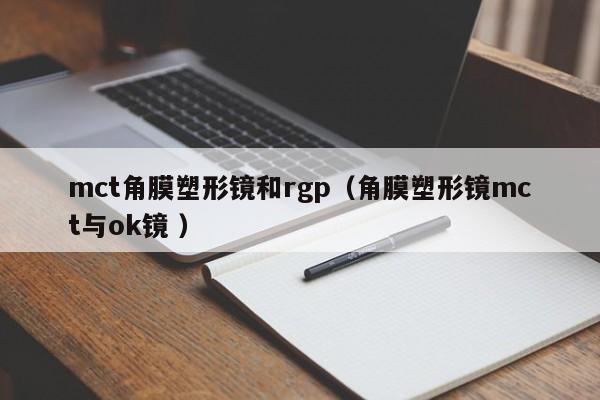 mct角膜塑形镜和rgp（角膜塑形镜mct与ok镜 ）