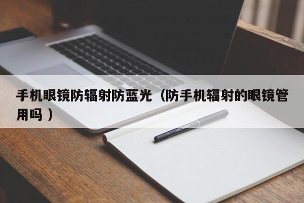 手机眼镜防辐射防蓝光（防手机辐射的眼镜管用吗 ）