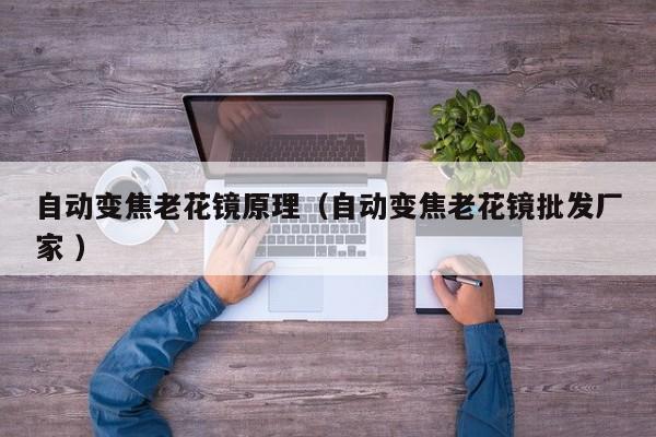 自动变焦老花镜原理（自动变焦老花镜批发厂家 ）