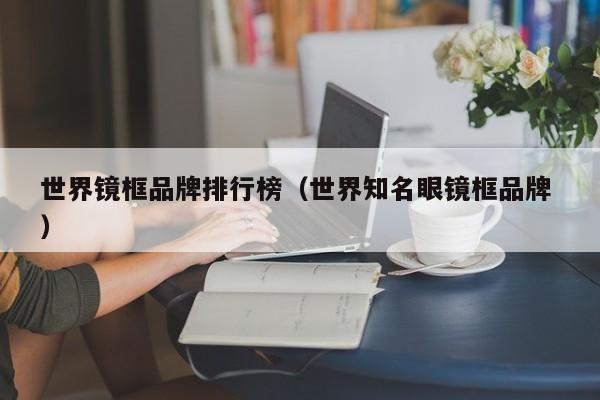 世界镜框品牌排行榜（世界知名眼镜框品牌 ）