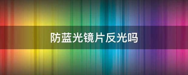 防蓝光镜片反光吗:防蓝光镜片
