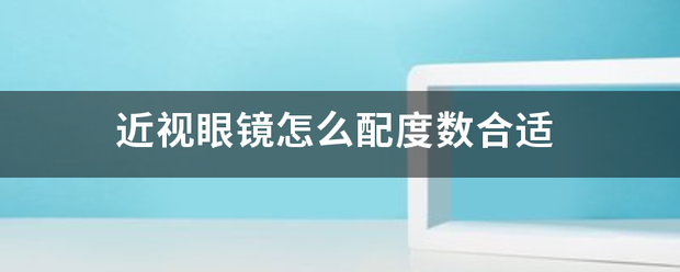 近视眼镜怎么配度数合适:近视镜